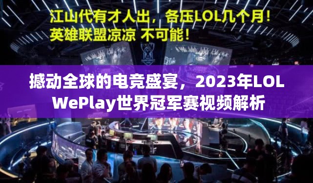 撼动全球的电竞盛宴，2023年LOL WePlay世界冠军赛视频解析